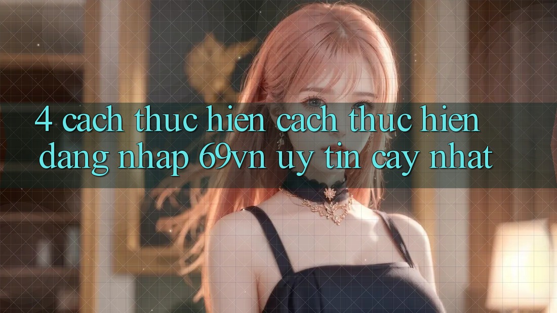4. Cách thực hiện Cách thực hiện Đăng Nhập 69vn Uy tín cậy Nhất