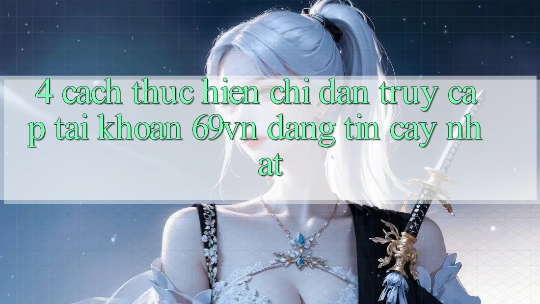 4. Cách thực hiện Chỉ dẫn Truy cập tài khoản 69vn Đáng tin cậy Nhất