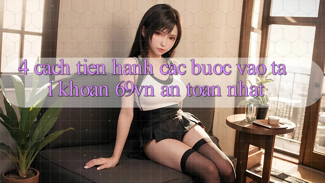 4. Cách tiến hành Các Bước Vào tài khoản 69vn An Toàn Nhất