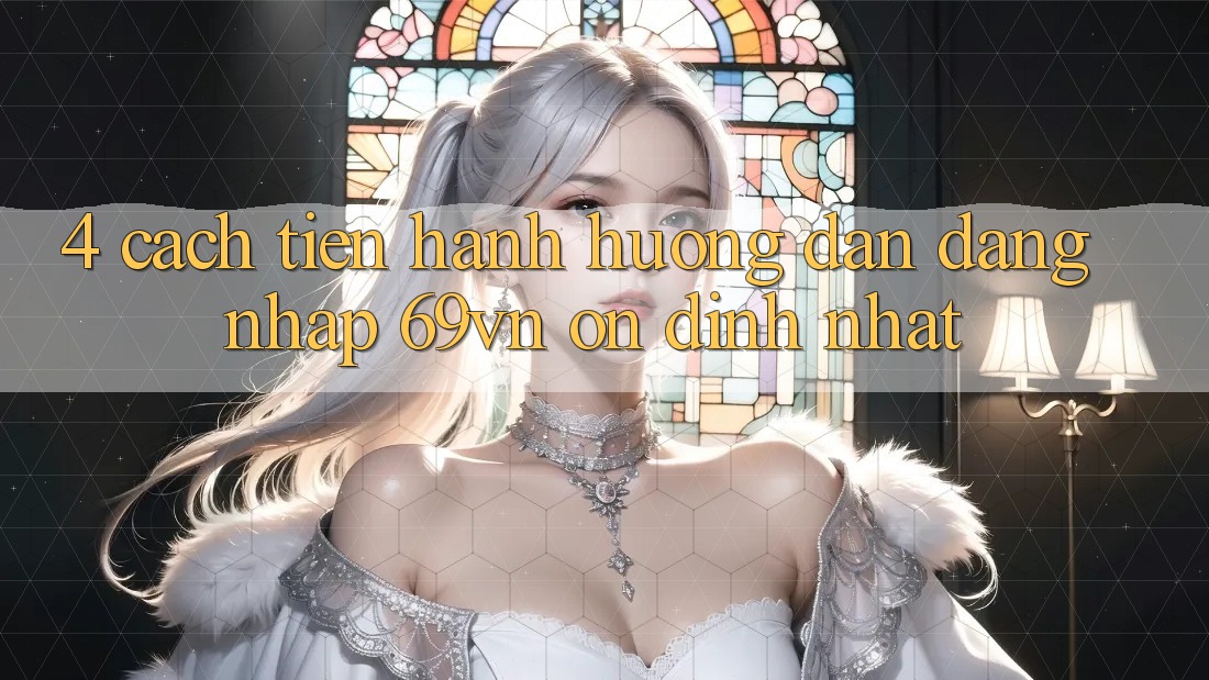 4. Cách tiến hành Hướng dẫn Đăng Nhập 69vn Ổn định Nhất 4. Cách tiến hành Hướng dẫn Đăng Nhập 69vn Ổn định Nhất
