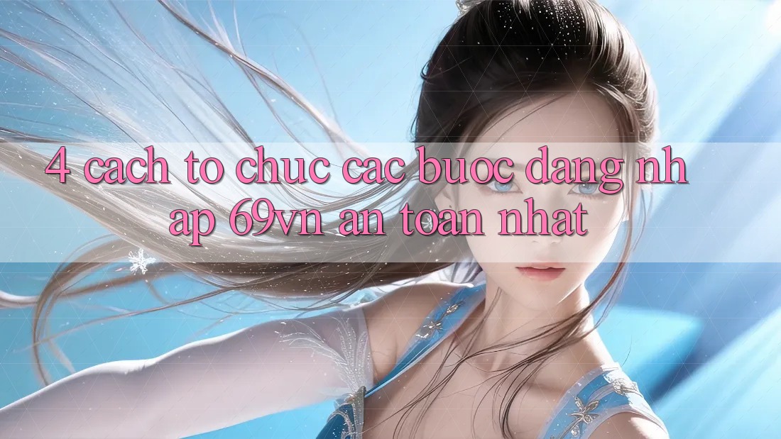 4. Cách tổ chức Các Bước Đăng Nhập 69vn An Toàn Nhất 4. Cách tổ chức Các Bước Đăng Nhập 69vn An Toàn Nhất