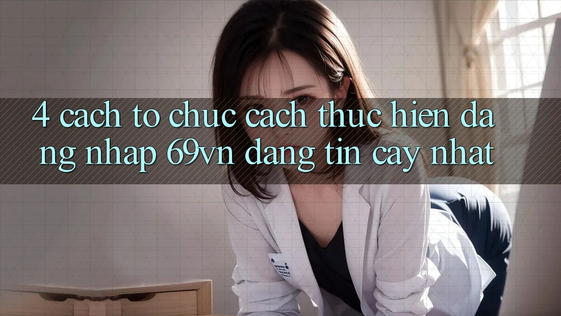 4. Cách tổ chức Cách thực hiện Đăng Nhập 69vn Đáng tin cậy Nhất 4. Cách tổ chức Cách thực hiện Đăng Nhập 69vn Đáng tin cậy Nhất
