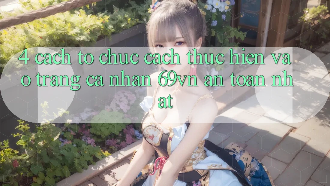 4. Cách tổ chức Cách thực hiện Vào trang cá nhân 69vn An toàn Nhất 4. Cách tổ chức Cách thực hiện Vào trang cá nhân 69vn An toàn Nhất