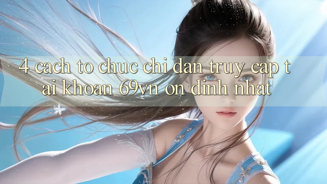 4. Cách tổ chức Chỉ dẫn Truy cập tài khoản 69vn Ổn định Nhất