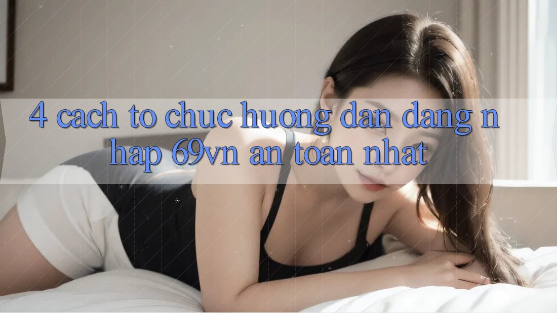4. Cách tổ chức Hướng dẫn Đăng Nhập 69vn An Toàn Nhất 4. Cách tổ chức Hướng dẫn Đăng Nhập 69vn An Toàn Nhất
