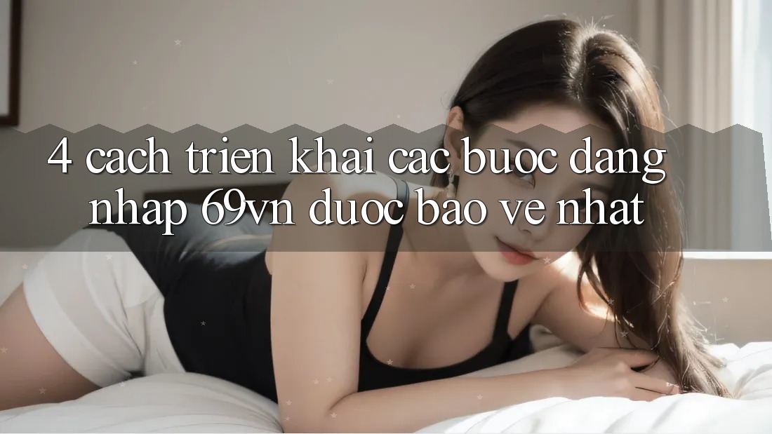 4. Cách triển khai Các Bước Đăng Nhập 69vn Được bảo vệ Nhất 4. Cách triển khai Các Bước Đăng Nhập 69vn Được bảo vệ Nhất