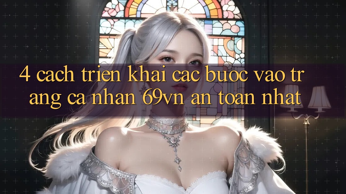 4. Cách triển khai Các Bước Vào trang cá nhân 69vn An Toàn Nhất