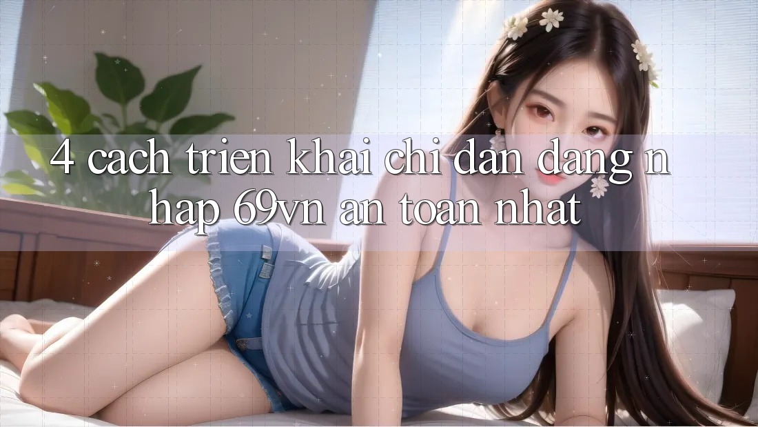 4. Cách triển khai Chỉ dẫn Đăng Nhập 69vn An Toàn Nhất 4. Cách triển khai Chỉ dẫn Đăng Nhập 69vn An Toàn Nhất