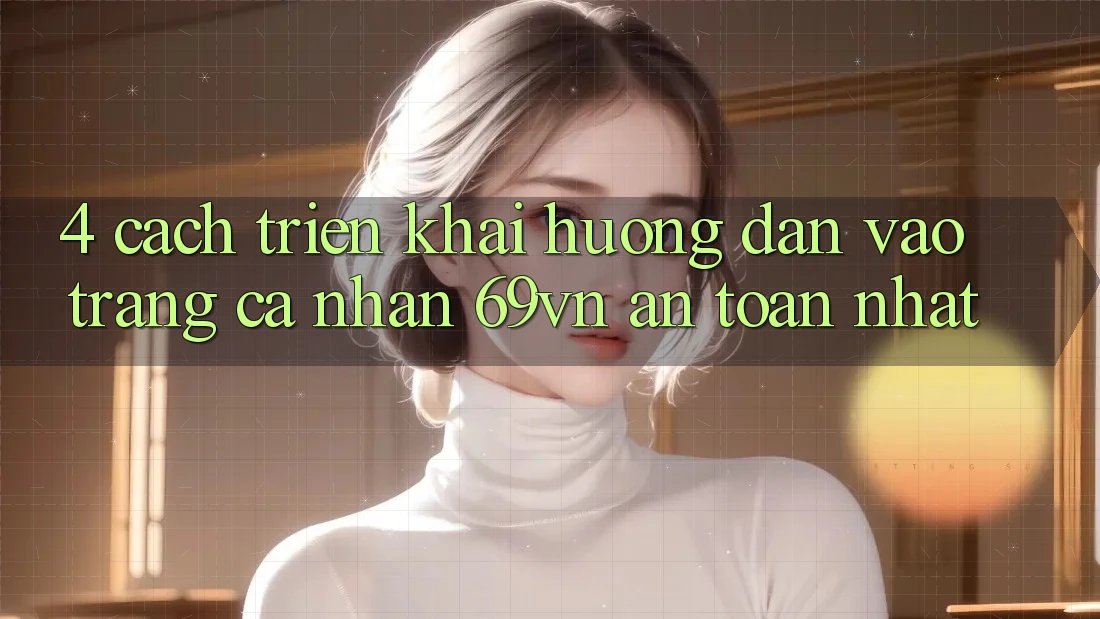 4. Cách triển khai Hướng dẫn Vào trang cá nhân 69vn An Toàn Nhất 4. Cách triển khai Hướng dẫn Vào trang cá nhân 69vn An Toàn Nhất