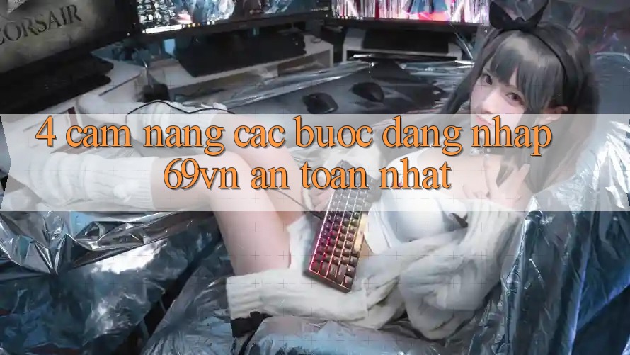 4. Cẩm nang Các Bước Đăng Nhập 69vn An Toàn Nhất 4. Cẩm nang Các Bước Đăng Nhập 69vn An Toàn Nhất