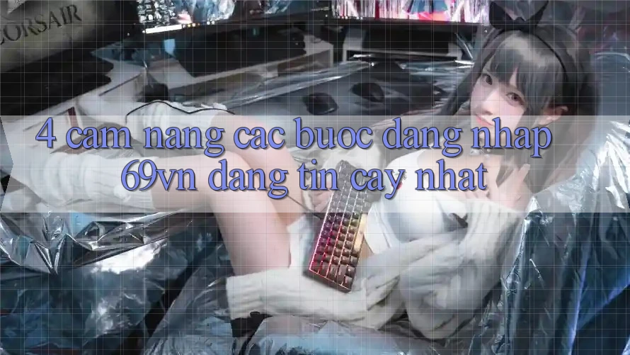 4. Cẩm nang Các Bước Đăng Nhập 69vn Đáng tin cậy Nhất 4. Cẩm nang Các Bước Đăng Nhập 69vn Đáng tin cậy Nhất