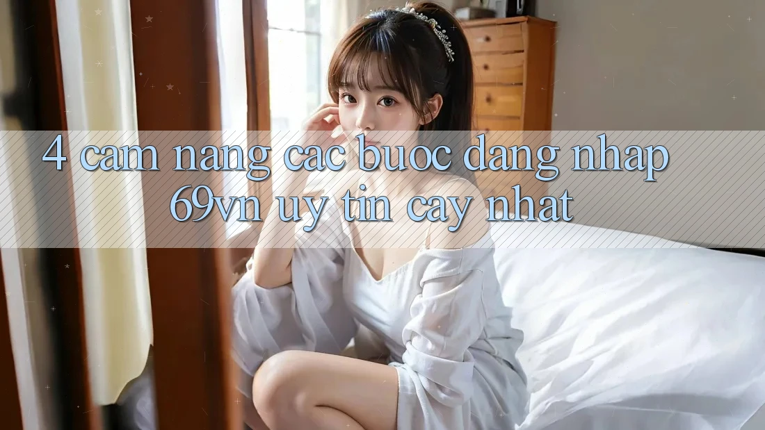 4. Cẩm nang Các Bước Đăng Nhập 69vn Uy tín cậy Nhất 4. Cẩm nang Các Bước Đăng Nhập 69vn Uy tín cậy Nhất