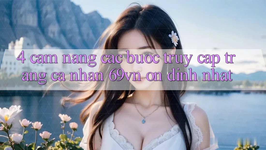 4. Cẩm nang Các Bước Truy cập trang cá nhân 69vn Ổn định Nhất 4. Cẩm nang Các Bước Truy cập trang cá nhân 69vn Ổn định Nhất
