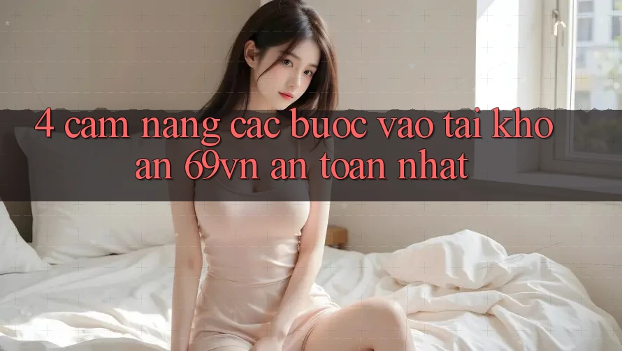 4. Cẩm nang Các Bước Vào tài khoản 69vn An Toàn Nhất 4. Cẩm nang Các Bước Vào tài khoản 69vn An Toàn Nhất