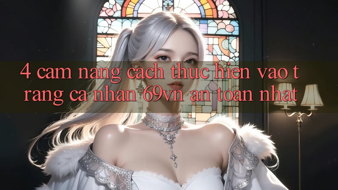 4. Cẩm nang Cách thực hiện Vào trang cá nhân 69vn An Toàn Nhất 4. Cẩm nang Cách thực hiện Vào trang cá nhân 69vn An Toàn Nhất