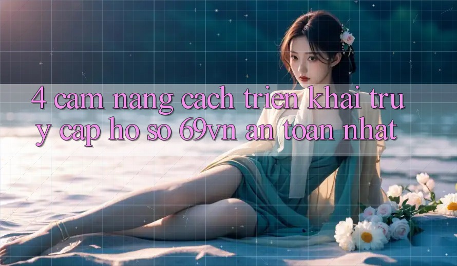 4. Cẩm nang Cách triển khai Truy cập hồ sơ 69vn An Toàn Nhất 4. Cẩm nang Cách triển khai Truy cập hồ sơ 69vn An Toàn Nhất