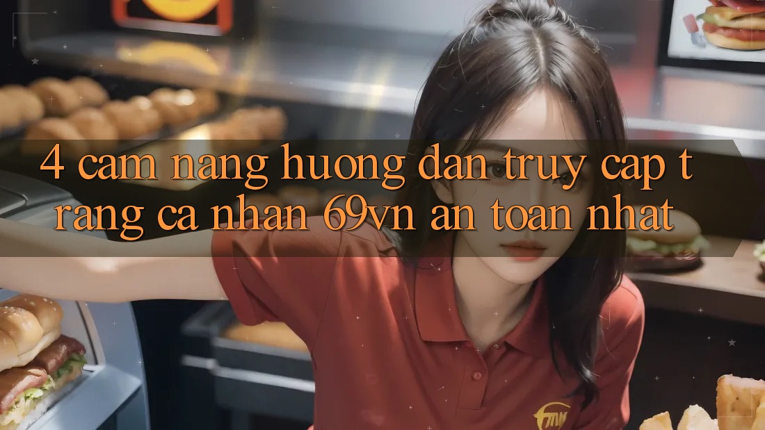 4. Cẩm nang Hướng dẫn Truy cập trang cá nhân 69vn An Toàn Nhất 4. Cẩm nang Hướng dẫn Truy cập trang cá nhân 69vn An Toàn Nhất