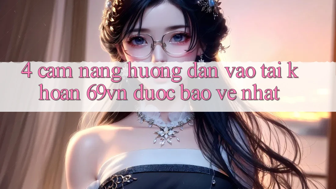 4. Cẩm nang Hướng dẫn Vào tài khoản 69vn Được bảo vệ Nhất 4. Cẩm nang Hướng dẫn Vào tài khoản 69vn Được bảo vệ Nhất