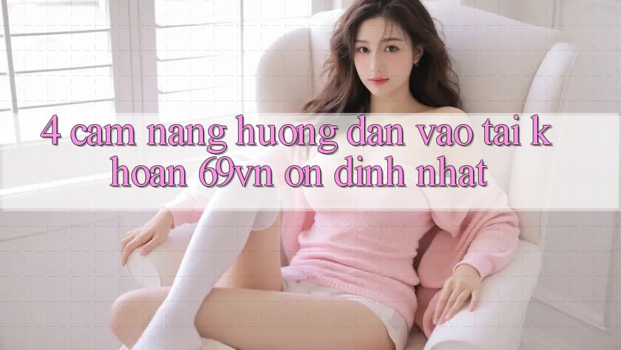 4. Cẩm nang Hướng dẫn Vào tài khoản 69vn Ổn định Nhất 4. Cẩm nang Hướng dẫn Vào tài khoản 69vn Ổn định Nhất