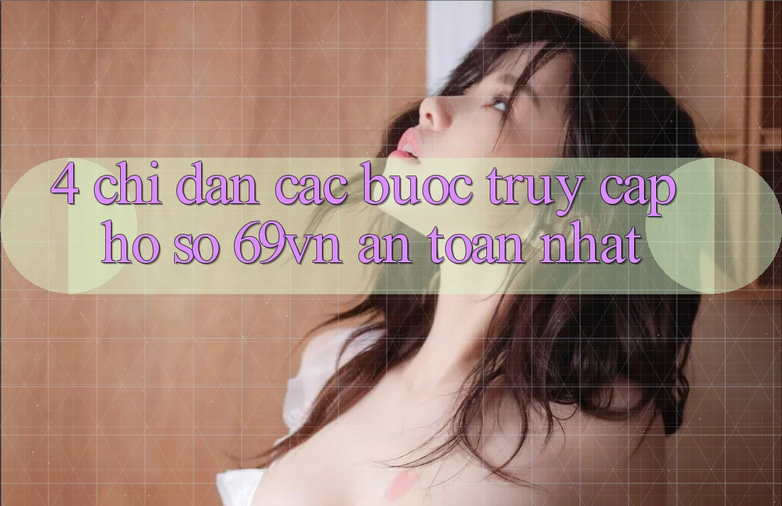 4. Chỉ dẫn Các Bước Truy cập hồ sơ 69vn An Toàn Nhất