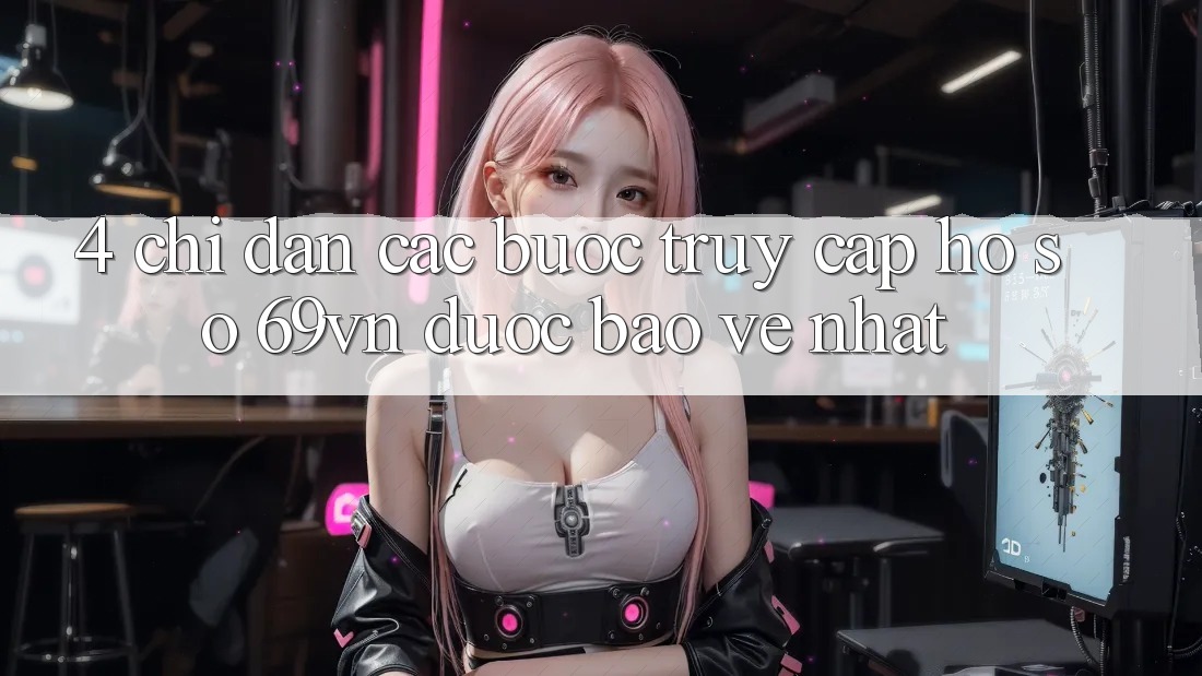 4. Chỉ dẫn Các Bước Truy cập hồ sơ 69vn Được bảo vệ Nhất 4. Chỉ dẫn Các Bước Truy cập hồ sơ 69vn Được bảo vệ Nhất