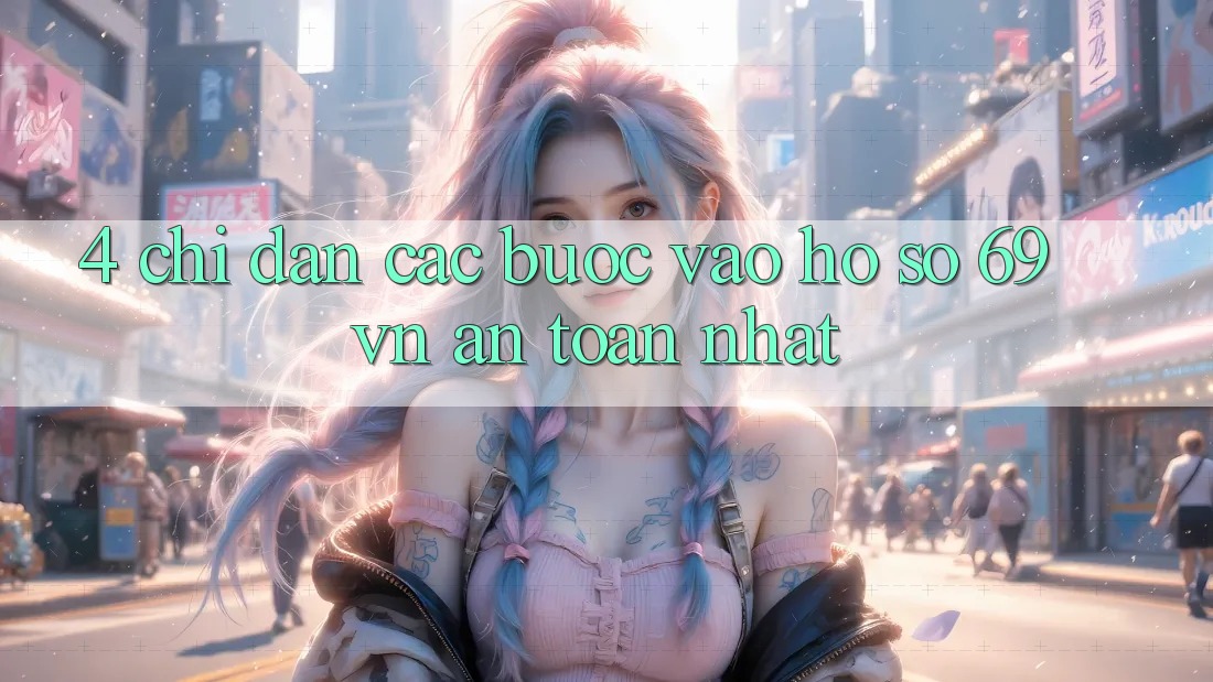4. Chỉ dẫn Các Bước Vào hồ sơ 69vn An Toàn Nhất