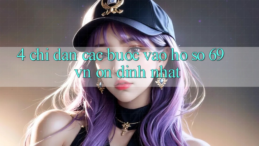 4. Chỉ dẫn Các Bước Vào hồ sơ 69vn Ổn định Nhất 4. Chỉ dẫn Các Bước Vào hồ sơ 69vn Ổn định Nhất