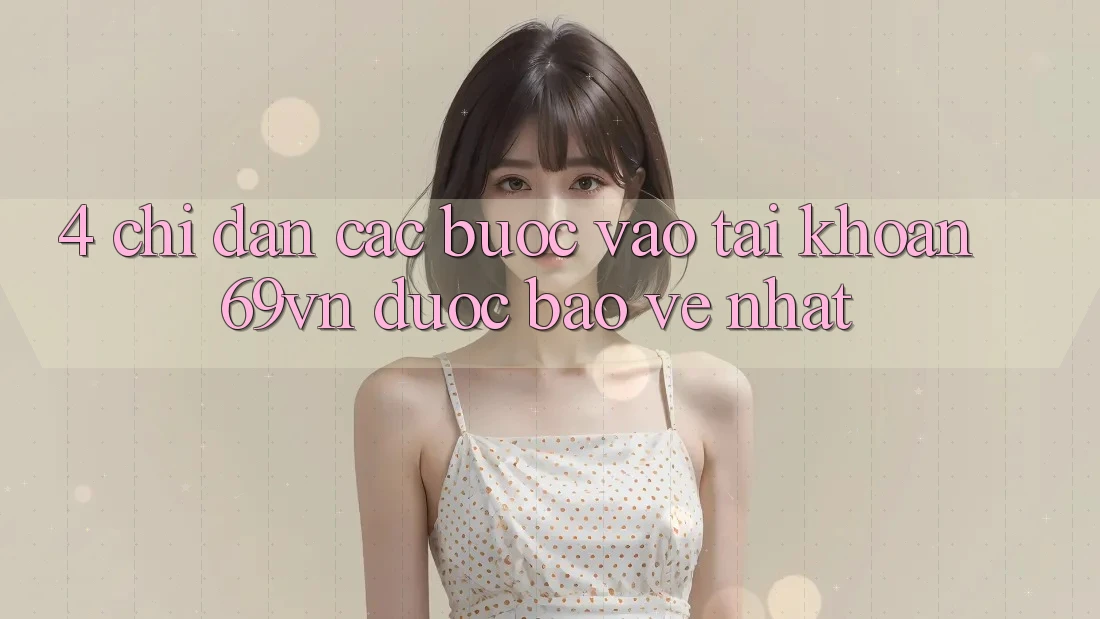 4. Chỉ dẫn Các Bước Vào tài khoản 69vn Được bảo vệ Nhất 4. Chỉ dẫn Các Bước Vào tài khoản 69vn Được bảo vệ Nhất