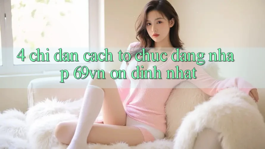 4. Chỉ dẫn Cách tổ chức Đăng Nhập 69vn Ổn định Nhất 4. Chỉ dẫn Cách tổ chức Đăng Nhập 69vn Ổn định Nhất