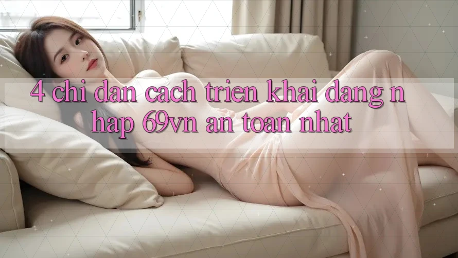 4. Chỉ dẫn Cách triển khai Đăng Nhập 69vn An Toàn Nhất 4. Chỉ dẫn Cách triển khai Đăng Nhập 69vn An Toàn Nhất