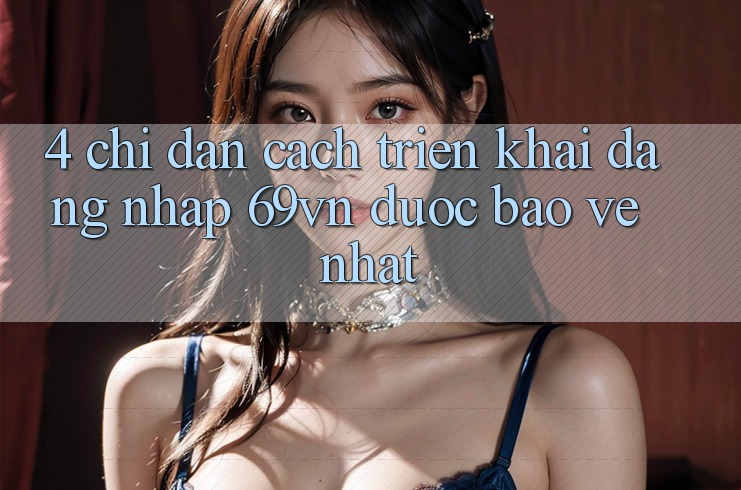 4. Chỉ dẫn Cách triển khai Đăng Nhập 69vn Được bảo vệ Nhất