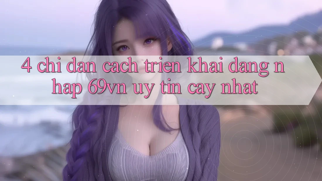 4. Chỉ dẫn Cách triển khai Đăng Nhập 69vn Uy tín cậy Nhất 4. Chỉ dẫn Cách triển khai Đăng Nhập 69vn Uy tín cậy Nhất