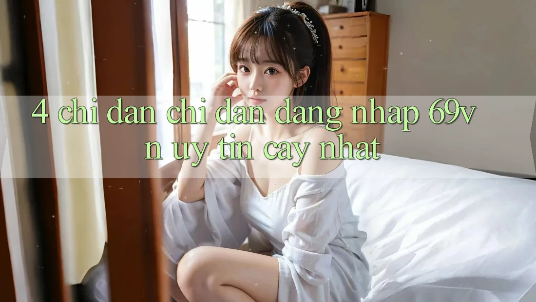 4. Chỉ dẫn Chỉ dẫn Đăng Nhập 69vn Uy tín cậy Nhất 4. Chỉ dẫn Chỉ dẫn Đăng Nhập 69vn Uy tín cậy Nhất