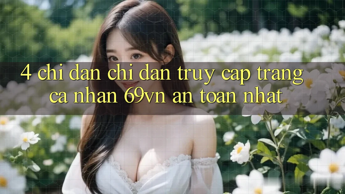 4. Chỉ dẫn Chỉ dẫn Truy cập trang cá nhân 69vn An Toàn Nhất 4. Chỉ dẫn Chỉ dẫn Truy cập trang cá nhân 69vn An Toàn Nhất