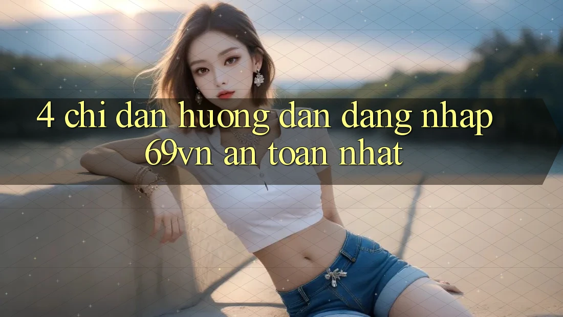 4. Chỉ dẫn Hướng dẫn Đăng Nhập 69vn An Toàn Nhất 4. Chỉ dẫn Hướng dẫn Đăng Nhập 69vn An Toàn Nhất