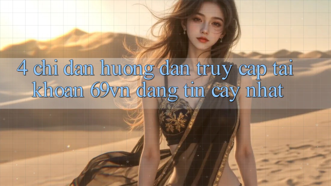 4. Chỉ dẫn Hướng dẫn Truy cập tài khoản 69vn Đáng tin cậy Nhất 4. Chỉ dẫn Hướng dẫn Truy cập tài khoản 69vn Đáng tin cậy Nhất