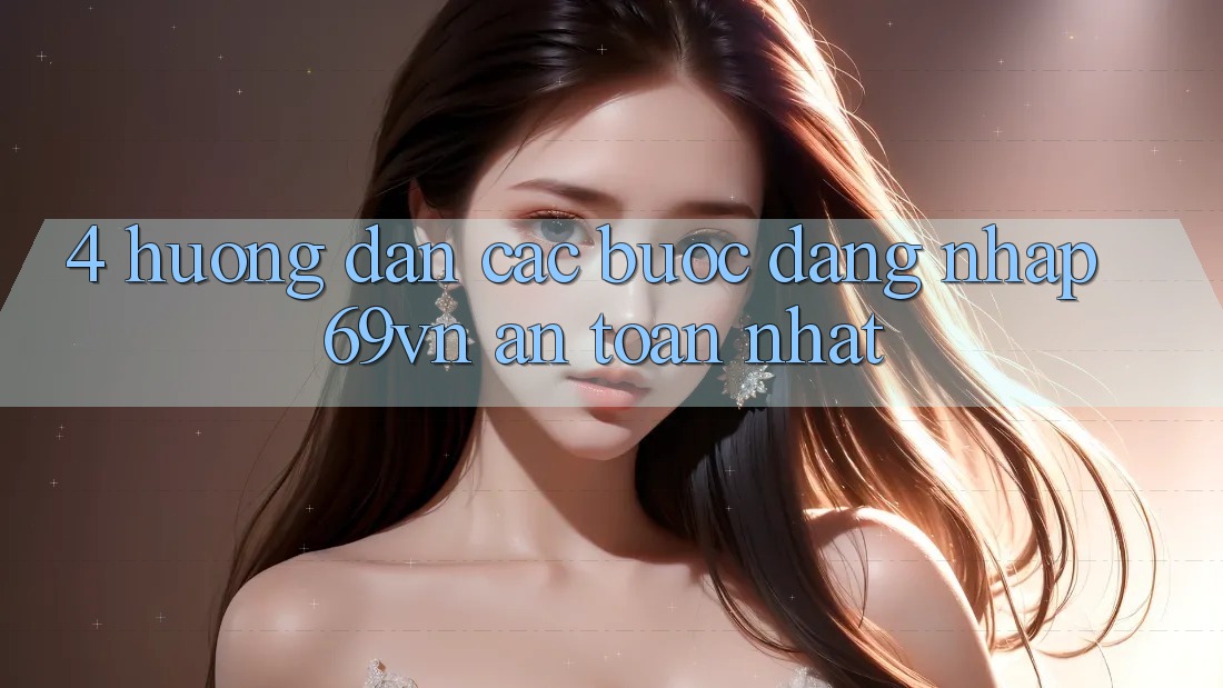 4. Hướng Dẫn Các Bước Đăng Nhập 69vn An Toàn Nhất 4. Hướng Dẫn Các Bước Đăng Nhập 69vn An Toàn Nhất