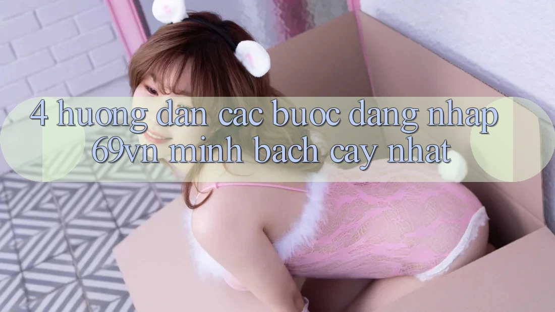 4. Hướng Dẫn Các Bước Đăng Nhập 69vn Minh bạch cậy Nhất