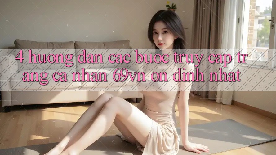 4. Hướng Dẫn Các Bước Truy cập trang cá nhân 69vn Ổn định Nhất