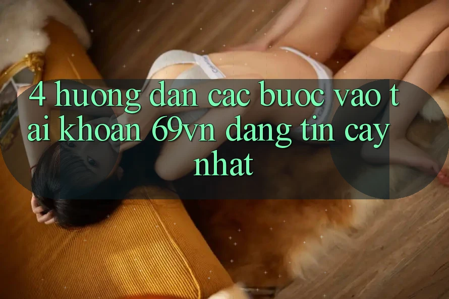 4. Hướng Dẫn Các Bước Vào tài khoản 69vn Đáng tin cậy Nhất 4. Hướng Dẫn Các Bước Vào tài khoản 69vn Đáng tin cậy Nhất