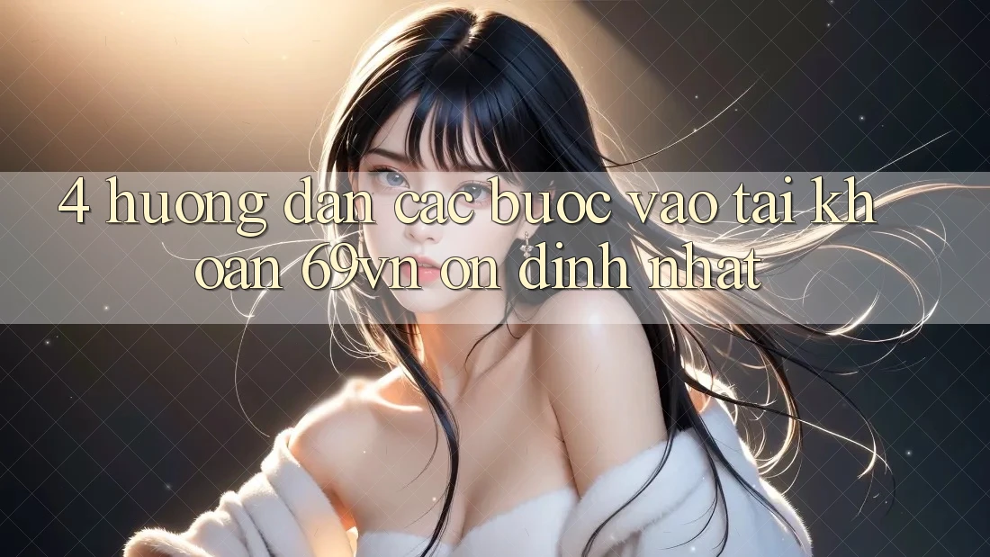 4. Hướng Dẫn Các Bước Vào tài khoản 69vn Ổn định Nhất 4. Hướng Dẫn Các Bước Vào tài khoản 69vn Ổn định Nhất