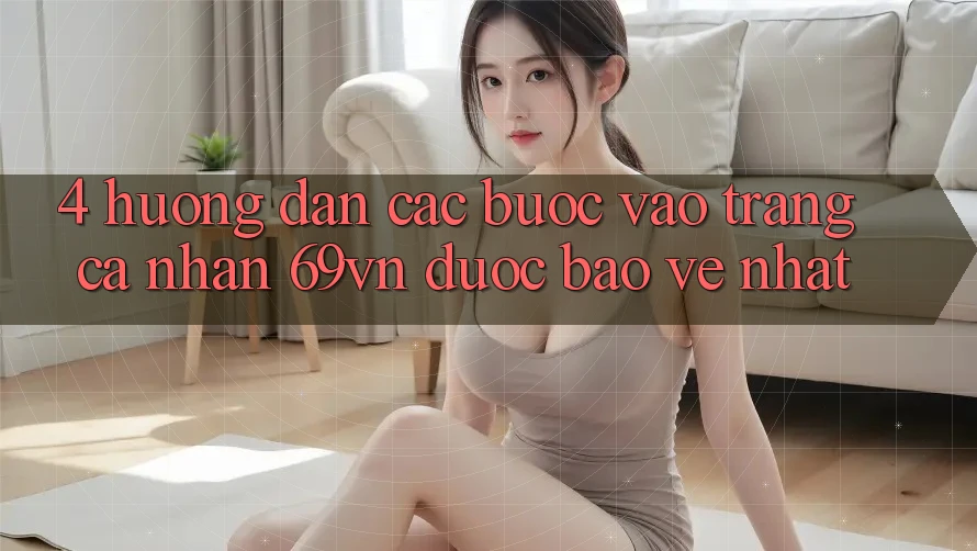 4. Hướng Dẫn Các Bước Vào trang cá nhân 69vn Được bảo vệ Nhất 4. Hướng Dẫn Các Bước Vào trang cá nhân 69vn Được bảo vệ Nhất