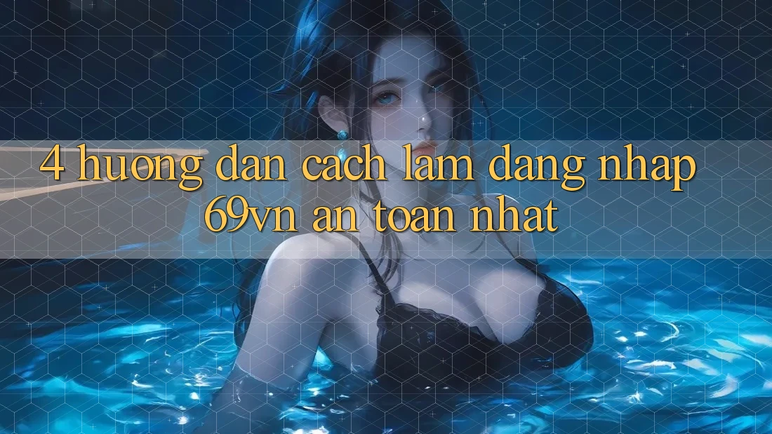 4. Hướng Dẫn Cách làm Đăng Nhập 69vn An Toàn Nhất 4. Hướng Dẫn Cách làm Đăng Nhập 69vn An Toàn Nhất