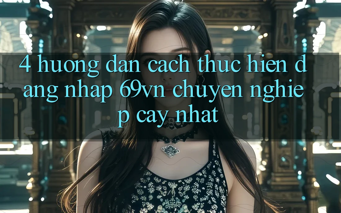 4. Hướng Dẫn Cách thực hiện Đăng Nhập 69vn Chuyên nghiệp cậy Nhất