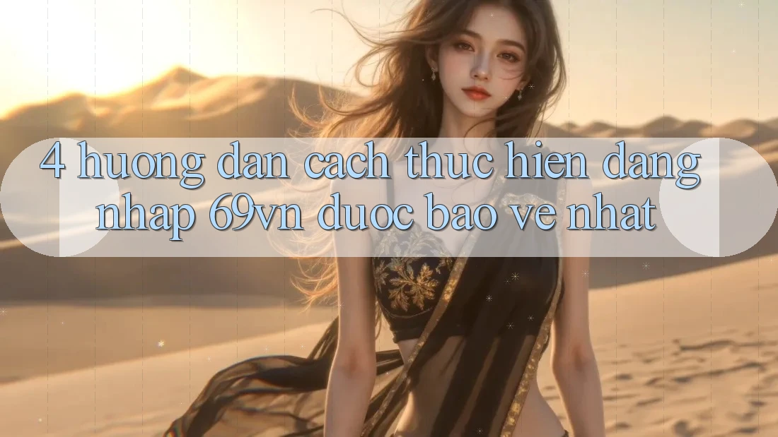 4. Hướng Dẫn Cách thực hiện Đăng Nhập 69vn Được bảo vệ Nhất