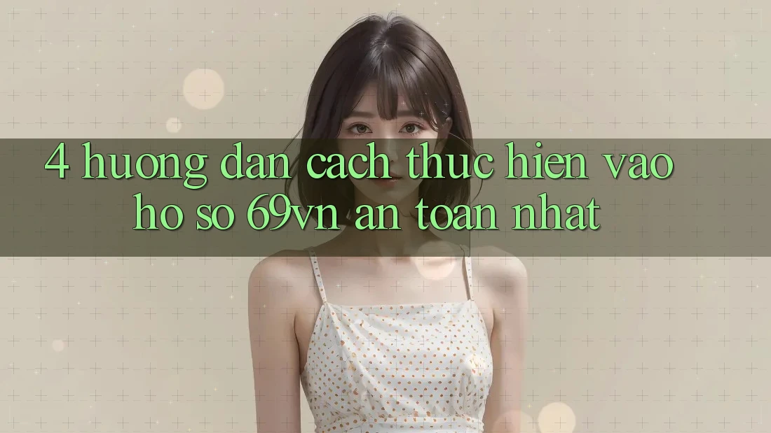 4. Hướng Dẫn Cách thực hiện Vào hồ sơ 69vn An Toàn Nhất 4. Hướng Dẫn Cách thực hiện Vào hồ sơ 69vn An Toàn Nhất