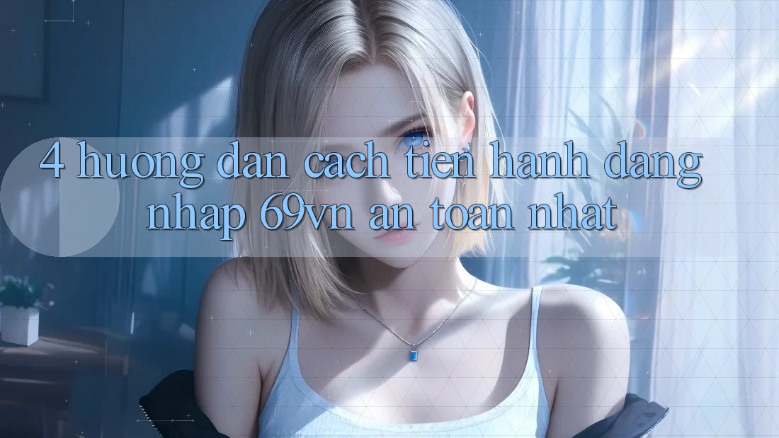 4. Hướng Dẫn Cách tiến hành Đăng Nhập 69vn An Toàn Nhất 4. Hướng Dẫn Cách tiến hành Đăng Nhập 69vn An Toàn Nhất