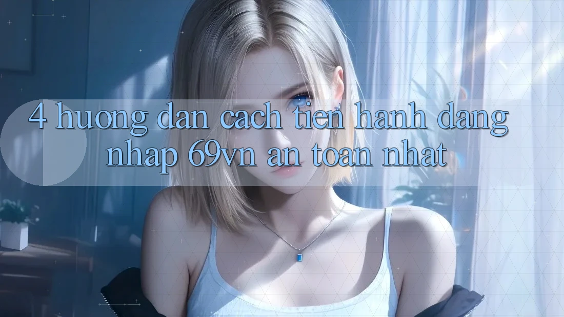 4. Hướng dẫn Cách tiến hành Đăng Nhập 69vn An Toàn Nhất