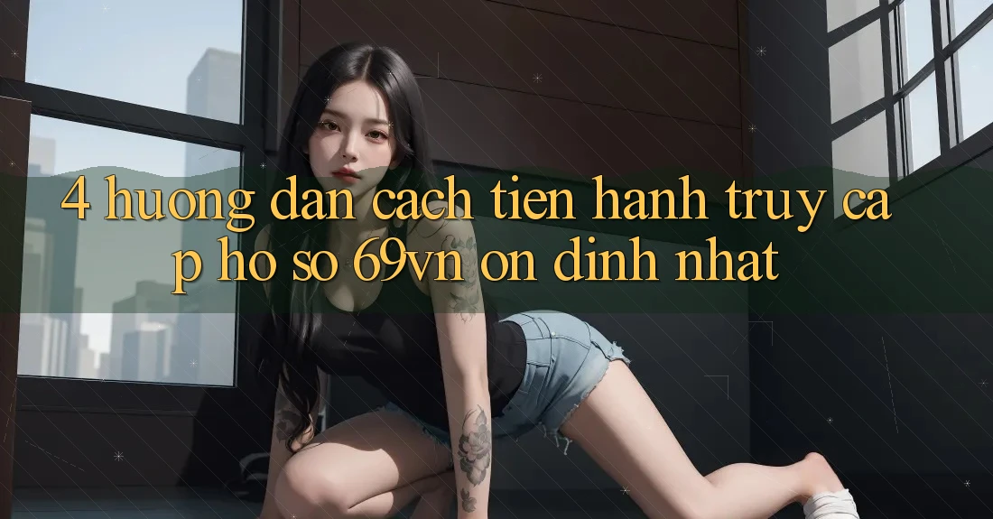 4. Hướng Dẫn Cách tiến hành Truy cập hồ sơ 69vn Ổn định Nhất 4. Hướng Dẫn Cách tiến hành Truy cập hồ sơ 69vn Ổn định Nhất
