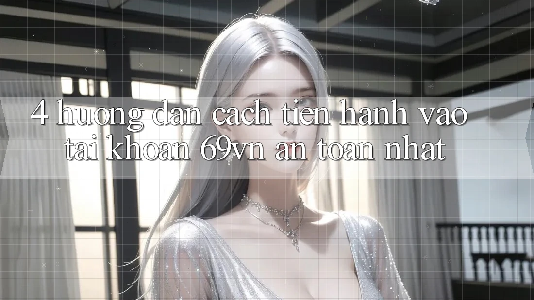 4. Hướng Dẫn Cách tiến hành Vào tài khoản 69vn An Toàn Nhất 4. Hướng Dẫn Cách tiến hành Vào tài khoản 69vn An Toàn Nhất